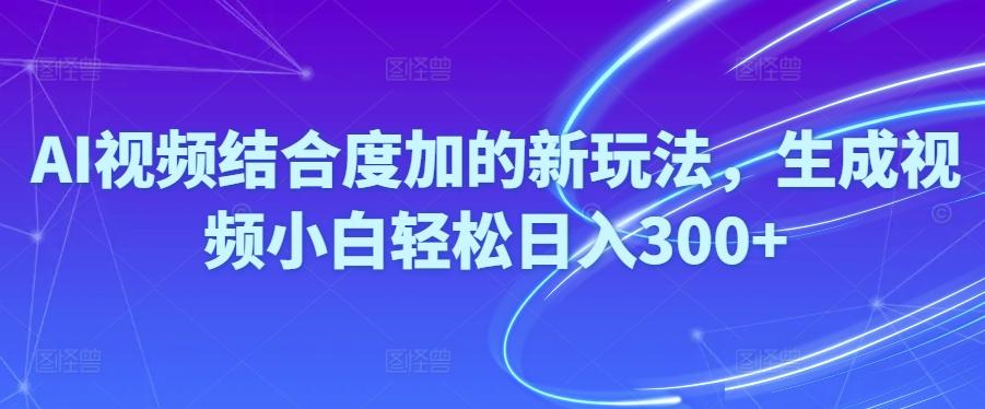 Ai视频结合度加的新玩法,生成视频小白轻松日入300+-AI网创