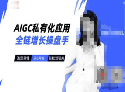 AIGC私有化应用全链增长操盘手，浅显易懂，从0开始轻松，驾驭AI-AI网创