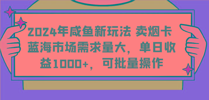2024年咸鱼新玩法 卖烟卡 蓝海市场需求量大，单日收益1000+，可批量操作-AI网创