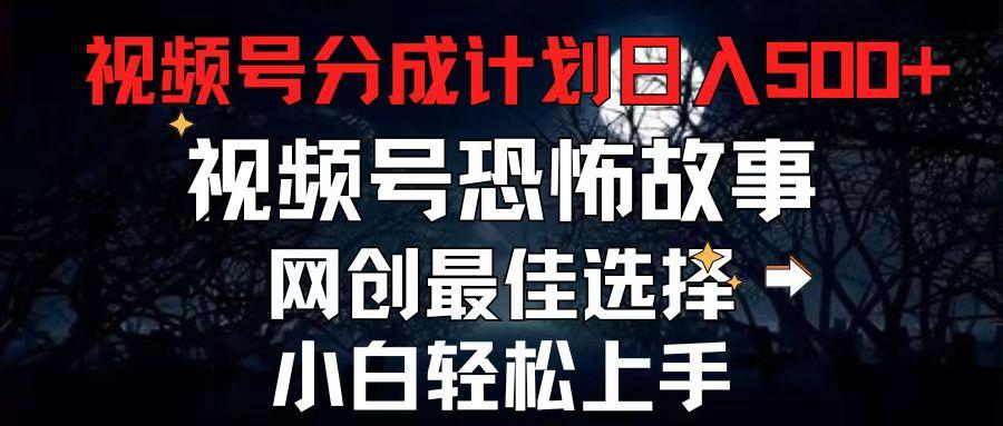 2024最新视频号分成计划，每天5分钟轻松月入500+，恐怖故事赛道,-AI网创