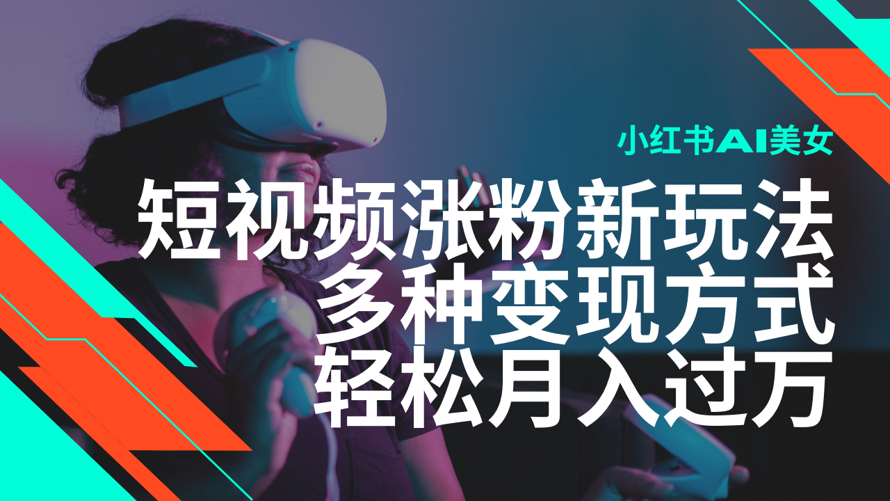 最新风口蓝海项目，小红书AI美女短视频涨粉玩法，多种变现方式轻松月入过万-AI网创