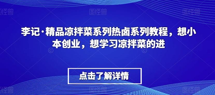 李记·精品凉拌菜系列热卤系列教程，想小本创业，想学习凉拌菜的进-AI网创