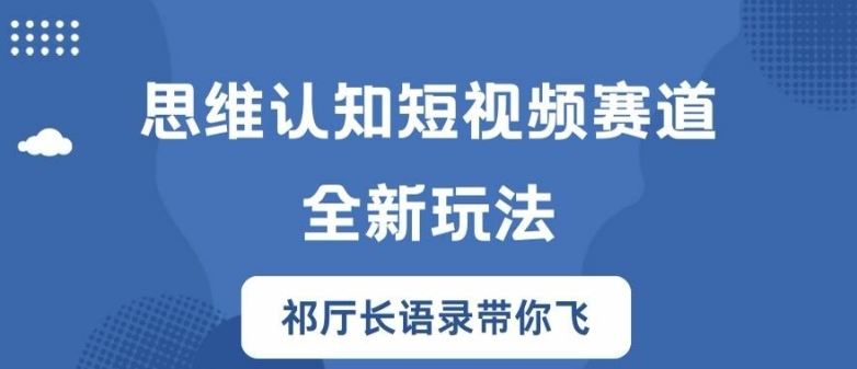 思维认知短视频赛道新玩法，胜天半子祁厅长语录带你飞【揭秘】-AI网创