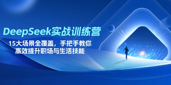 DeepSeek实战训练营，15大场景全覆盖，手把手教你高效提升职场与生活技能-AI网创