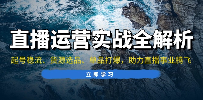 直播运营实战全解析：起号稳流、货源选品、单品打爆，助力直播事业腾飞-自学网资源