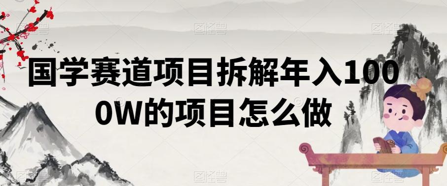 国学赛道项目拆解年入1000W的项目怎么做-AI网创