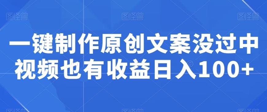 一键制作原创文案没过中视频也有收益日入100+-AI网创