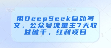 用DeepSeek自动写文，公众号流量主7天收益破千，红利项目-AI网创