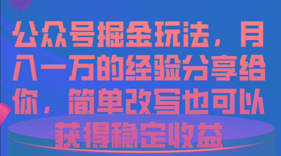 公众号掘金玩法，月入一万的经验分享给你，简单改写也可以获得稳定收益-AI网创