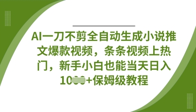 AI一刀不剪全自动生成小说推文爆款视频，条条视频上热门，新手小白也能当天日入数张-AI网创