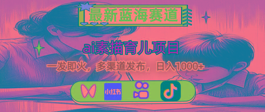 最新蓝海赛道，ai素描育儿项目，一发即火，多渠道发布，日入1000+-AI网创