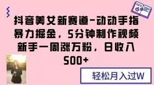 抖音美女新赛道-动动手指暴力掘金，5分钟制作视频，新手一周涨万粉，日收入500+【揭秘】-AI网创