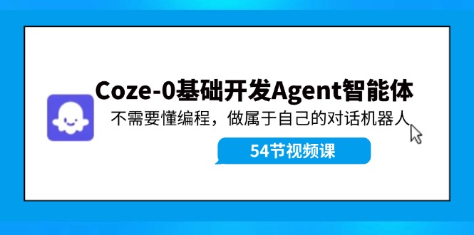 Coze-0基础开发 Agent智能体教程：不需要懂编程，做属于自己的对话机器人-AI网创