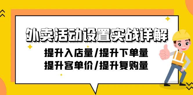 外卖活动设置实战详解：提升入店量/提升下单量/提升客单价/提升复购量-21节-AI网创