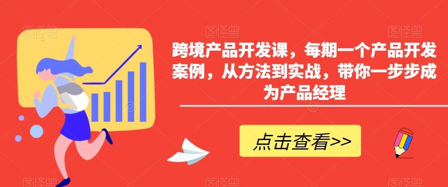 跨境产品开发课，每期一个产品开发案例，从方法到实战，带你一步步成为产品经理-AI网创