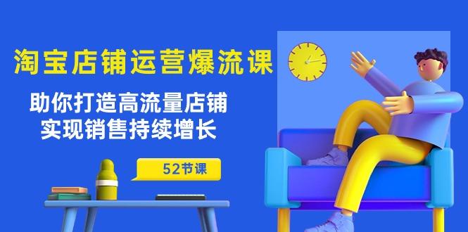 淘宝店铺运营爆流课：助你打造高流量店铺，实现销售持续增长(52节课-AI网创