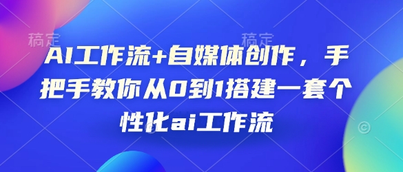 AI工作流+自媒体创作，手把手教你从0到1搭建一套个性化ai工作流-AI网创