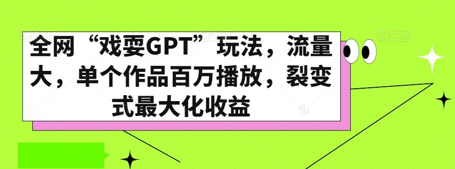 全网“戏耍GPT”玩法，流量大，单个作品百万播放，裂变式最大化收益【揭秘】-AI网创