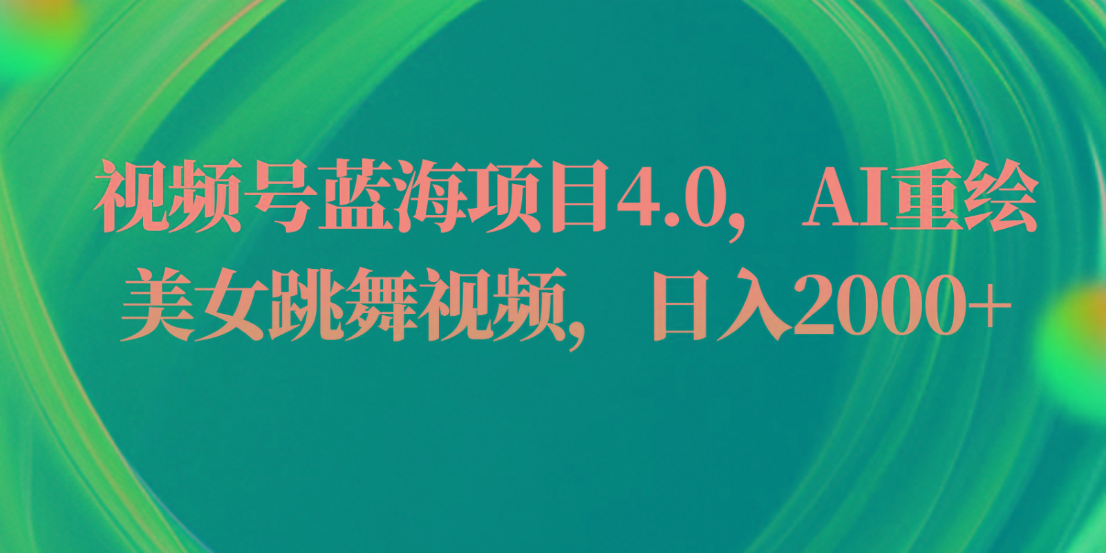 视频号蓝海项目4.0和拓展玩法，AI重绘美女跳舞视频，日入2000+-AI网创