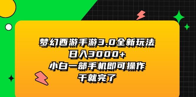 梦幻西游手游3.0全新玩法，日入3000+，小白一部手机即可操作，干就完了-AI网创