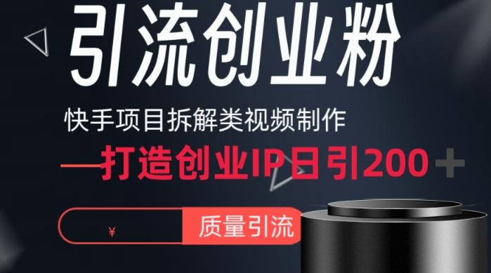 快手项目拆解类视频详细制作流程打造个人IP，单日引流200+高质量创业粉【揭秘】-AI网创