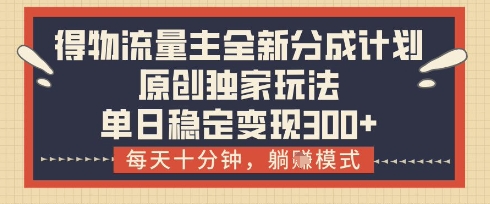得物流量主全新分成计划模式，原创独家玩法，每天十分钟，躺挣模式，单日稳定变现3张+【揭秘】-AI网创