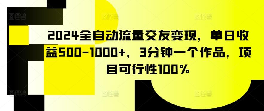 2024全自动流量交友变现，单日收益500-1000+，3分钟一个作品，项目可行性100%【揭秘】-AI网创