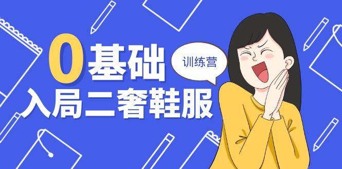 0基础入局-二奢 鞋服训练营，十二年 奢侈品 创业导师分享(20节课-AI网创