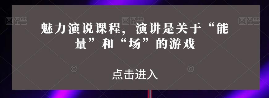魅力演说课程，演讲是关于“能量”和“场”的游戏-AI网创