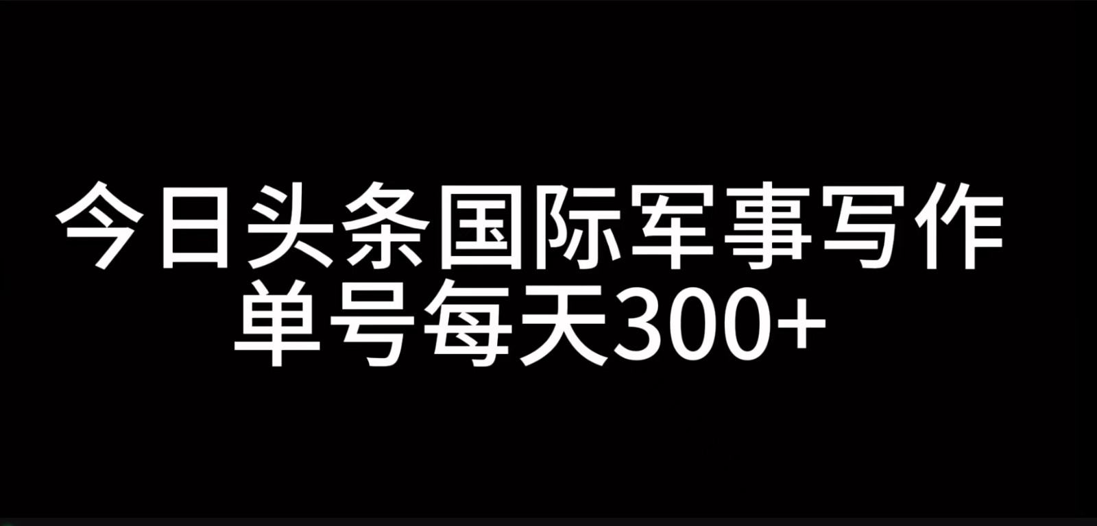 今日头条国际军事写作，利用AI创作，单号日入300+-AI网创