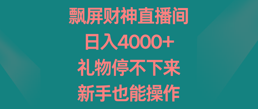 飘屏财神直播间，日入4000+，礼物停不下来，新手也能操作-AI网创