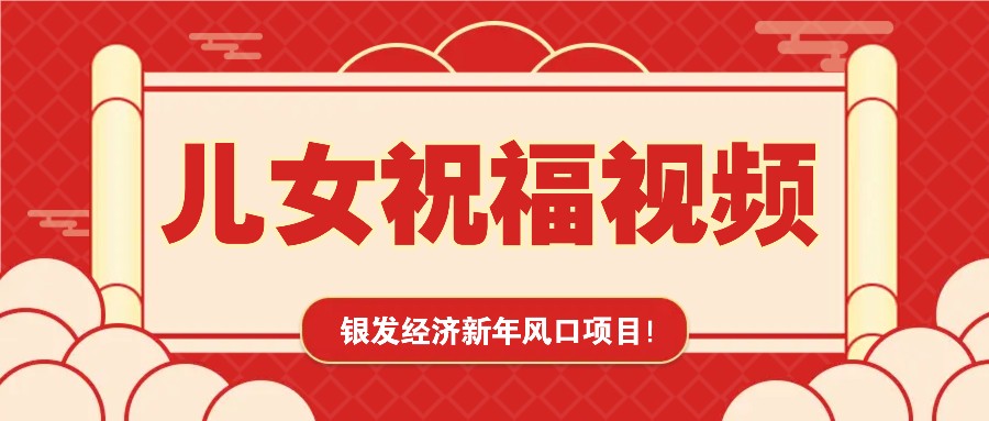 银发经济新年风口，儿女祝福视频爆火，一条作品上万播放，一定要抓住-AI网创