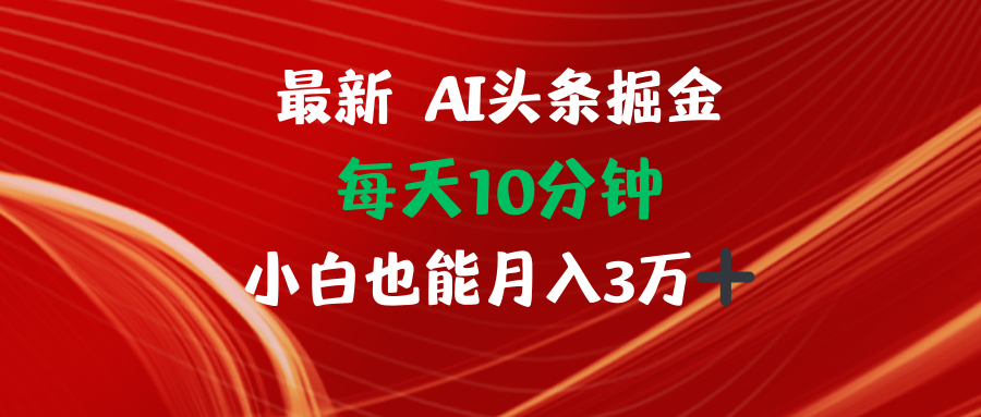AI头条掘金每天10分钟小白也能月入3万-AI网创