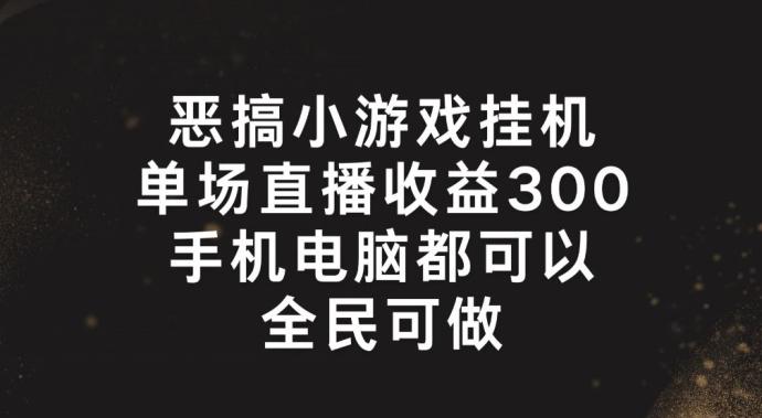 恶搞小游戏挂机，单场直播300+，全民可操作【揭秘】-AI网创