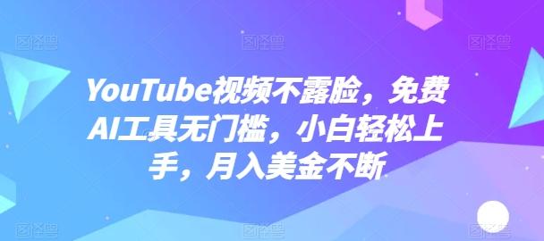 YouTube视频不露脸，免费AI工具无门槛，小白轻松上手，月入美金不断【揭秘】-AI网创
