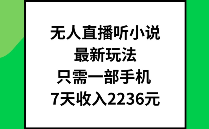 无人直播听小说最新玩法，只需一部手机，7天收入2236元【揭秘】-AI网创