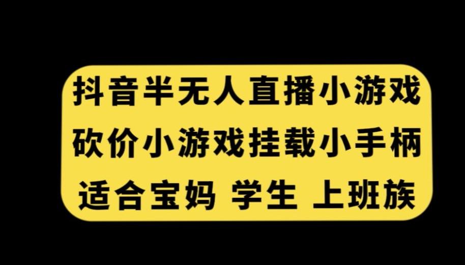 抖音半无人直播砍价小游戏，挂载游戏小手柄，适合宝妈学生上班族【揭秘】-AI网创