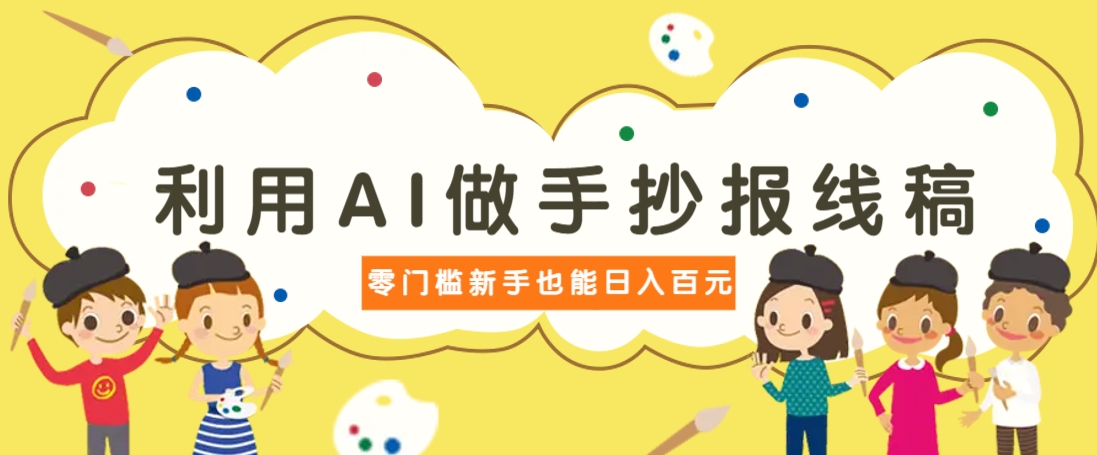 利用AI做手抄报线稿，需求大复购高，零成本新手也能轻松日赚百元-AI网创