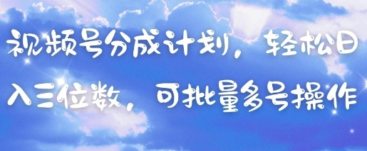 视频号分成计划，轻松日入三位数，可批量多号操作-AI网创