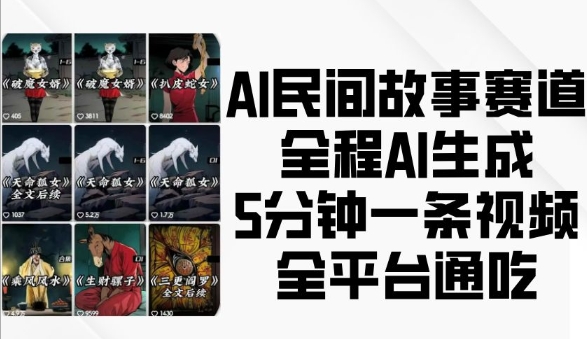 AI民间故事赛道，全程AI生成5分钟一条视频，全平台通吃-AI网创