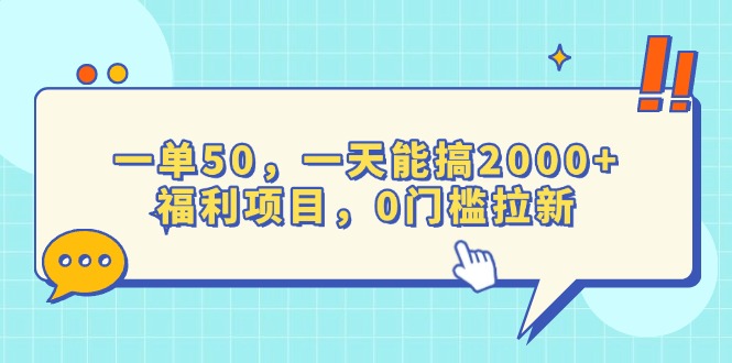 一单50，一天能搞2000+，福利项目，0门槛拉新-AI网创