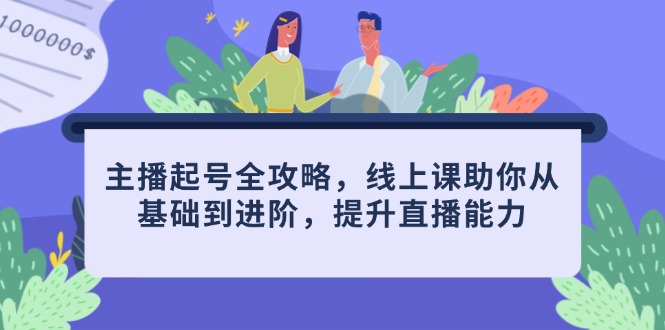 主播起号全攻略，线上课助你从基础到进阶，提升直播能力-AI网创