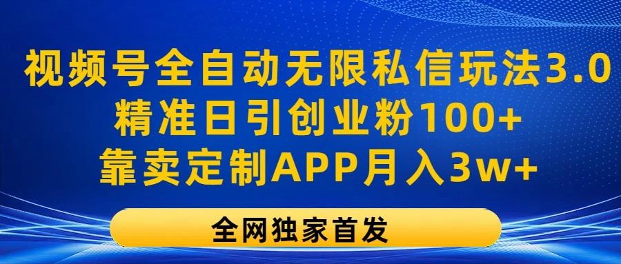 视频号全自动无限私信玩法3.0，精准日引创业粉100+，靠卖定制APP月入3w+-AI网创
