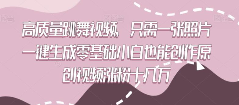 高质量跳舞视频，只需一张照片一键生成零基础小白也能创作原创视频涨粉十几万【揭秘】-AI网创