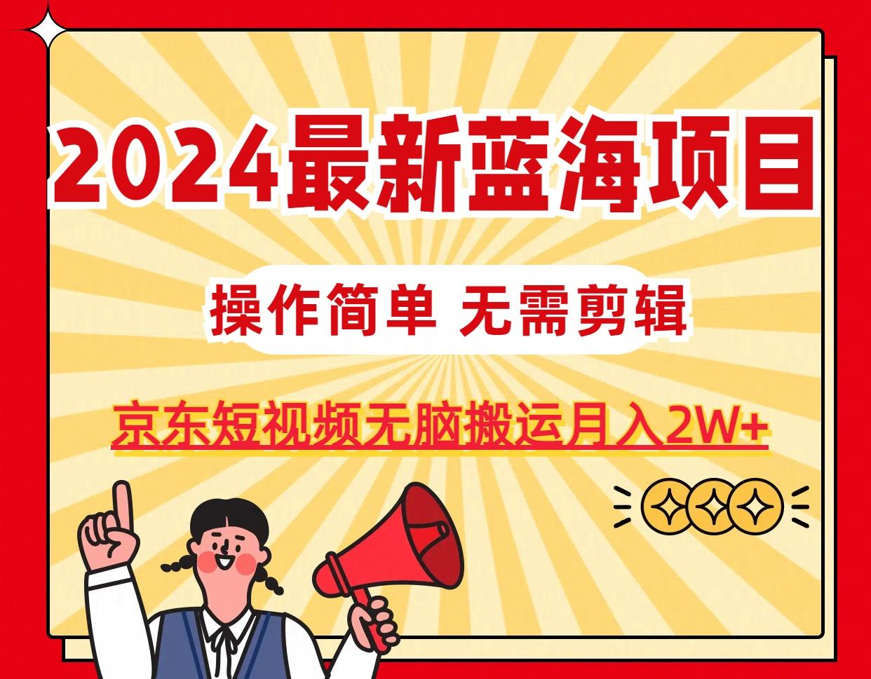 2024最新蓝海项目，无需剪辑，京东图文短视频无脑搬运月入2W+-AI网创
