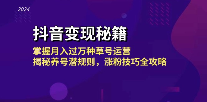 抖音变现秘籍：掌握月入过万种草号运营，揭秘养号潜规则，涨粉技巧全攻略-AI网创