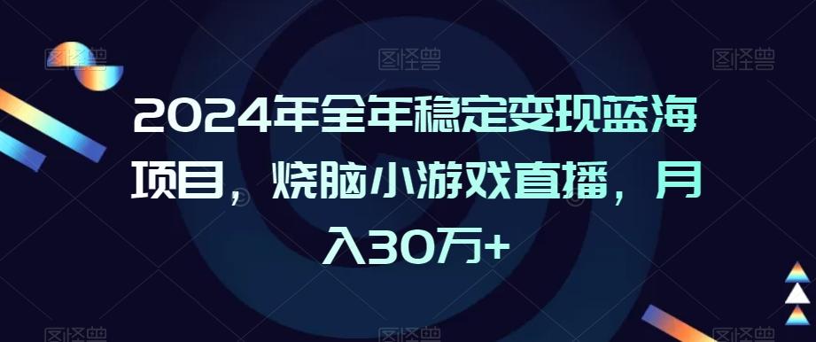 2024年全年稳定变现蓝海项目，烧脑小游戏直播，月入30万+【揭秘】-AI网创