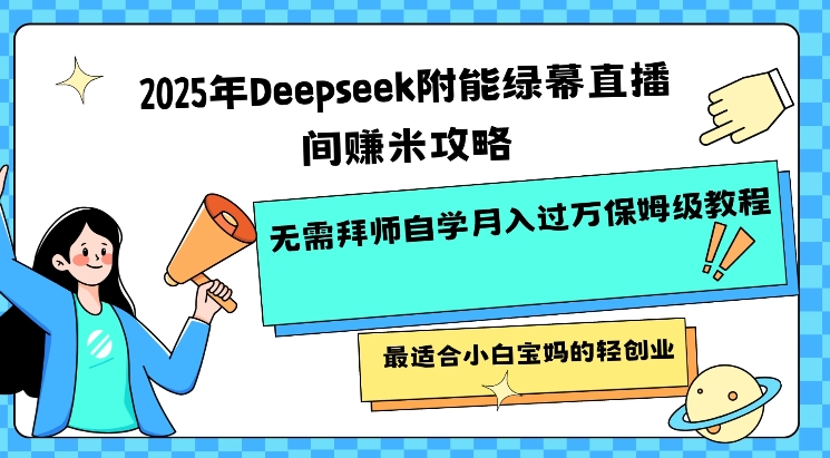 2025年Deepseek附能绿幕直播间挣米攻略无需拜师自学月入过W保姆级教程，最适合小白宝妈的轻创业-AI网创