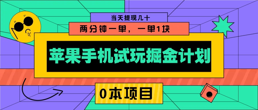 苹果手机试玩掘金计划，0本项目两分钟一单，一单1块 当天提现几十-AI网创