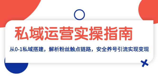 私域运营实操指南：从0-1私域搭建，解析粉丝触点链路，安全养号引流变现-AI网创